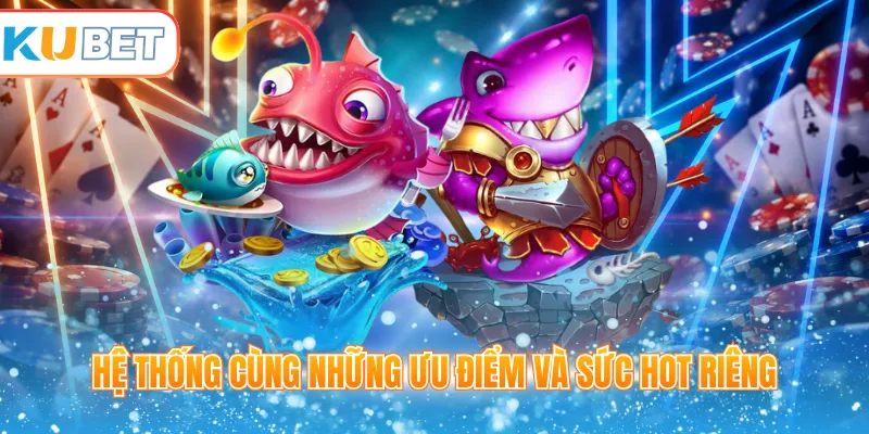 Hệ thống cùng những ưu điểm và sức hot riêng