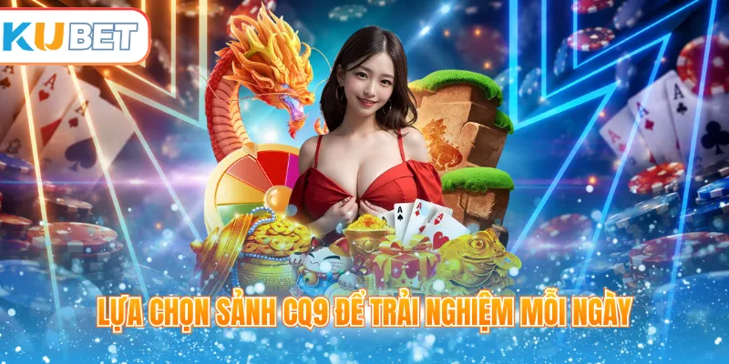 Lựa chọn sảnh CQ9 để trải nghiệm mỗi ngày